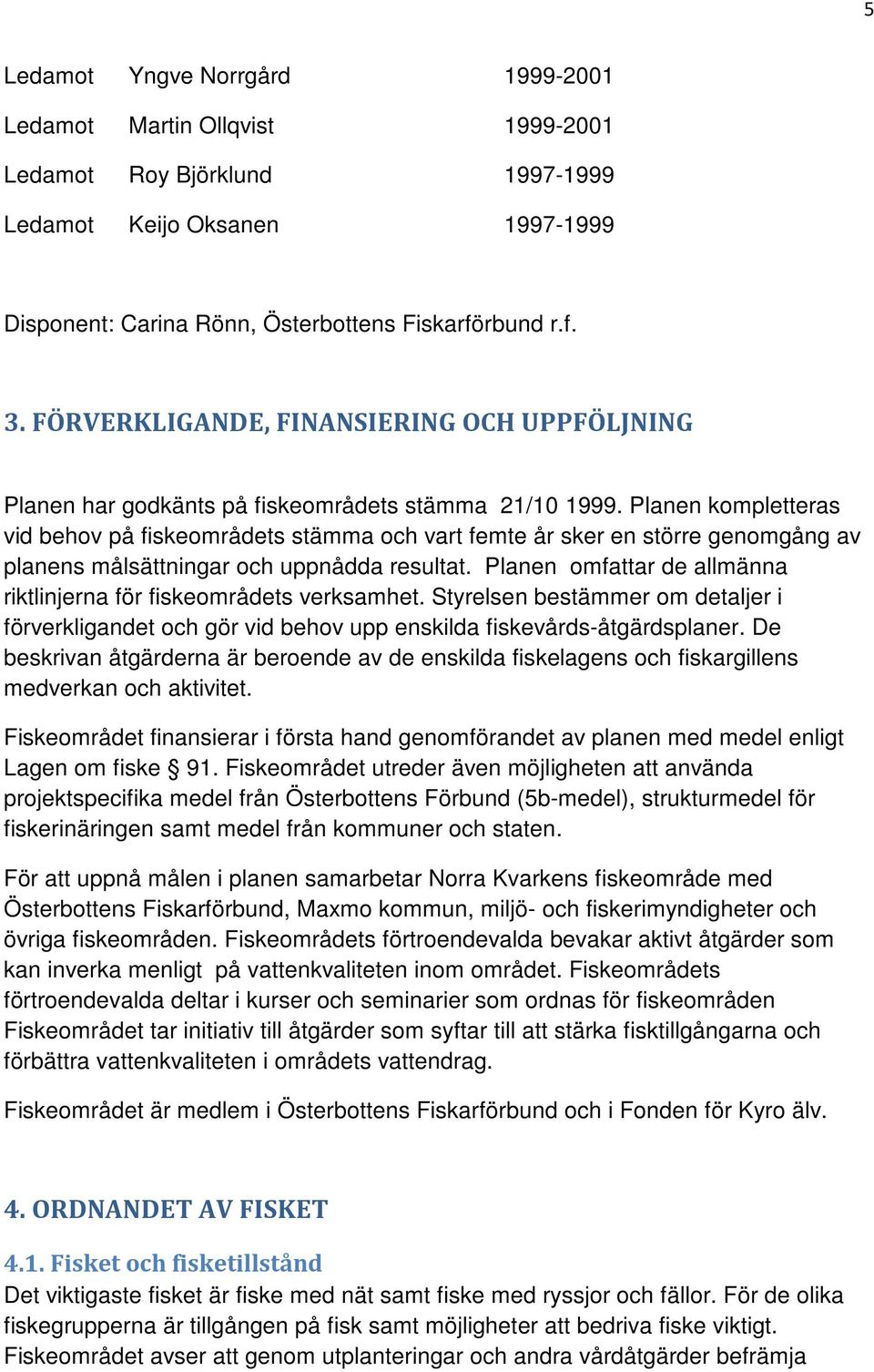 Planen kompletteras vid behov på fiskeområdets stämma och vart femte år sker en större genomgång av planens målsättningar och uppnådda resultat.