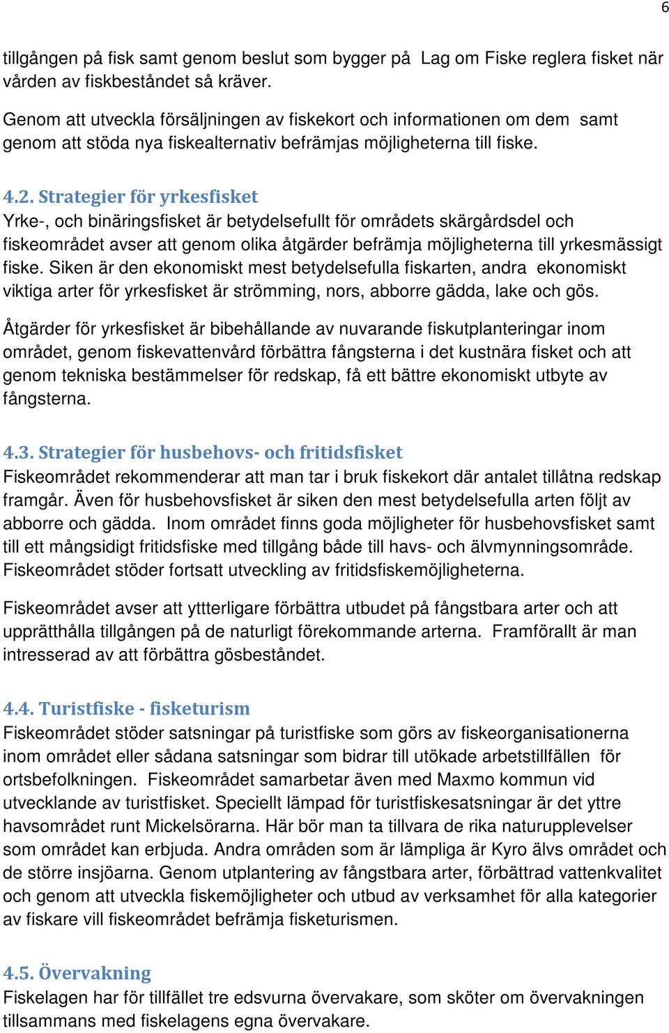 Strategier för yrkesfisket Yrke-, och binäringsfisket är betydelsefullt för områdets skärgårdsdel och fiskeområdet avser att genom olika åtgärder befrämja möjligheterna till yrkesmässigt fiske.