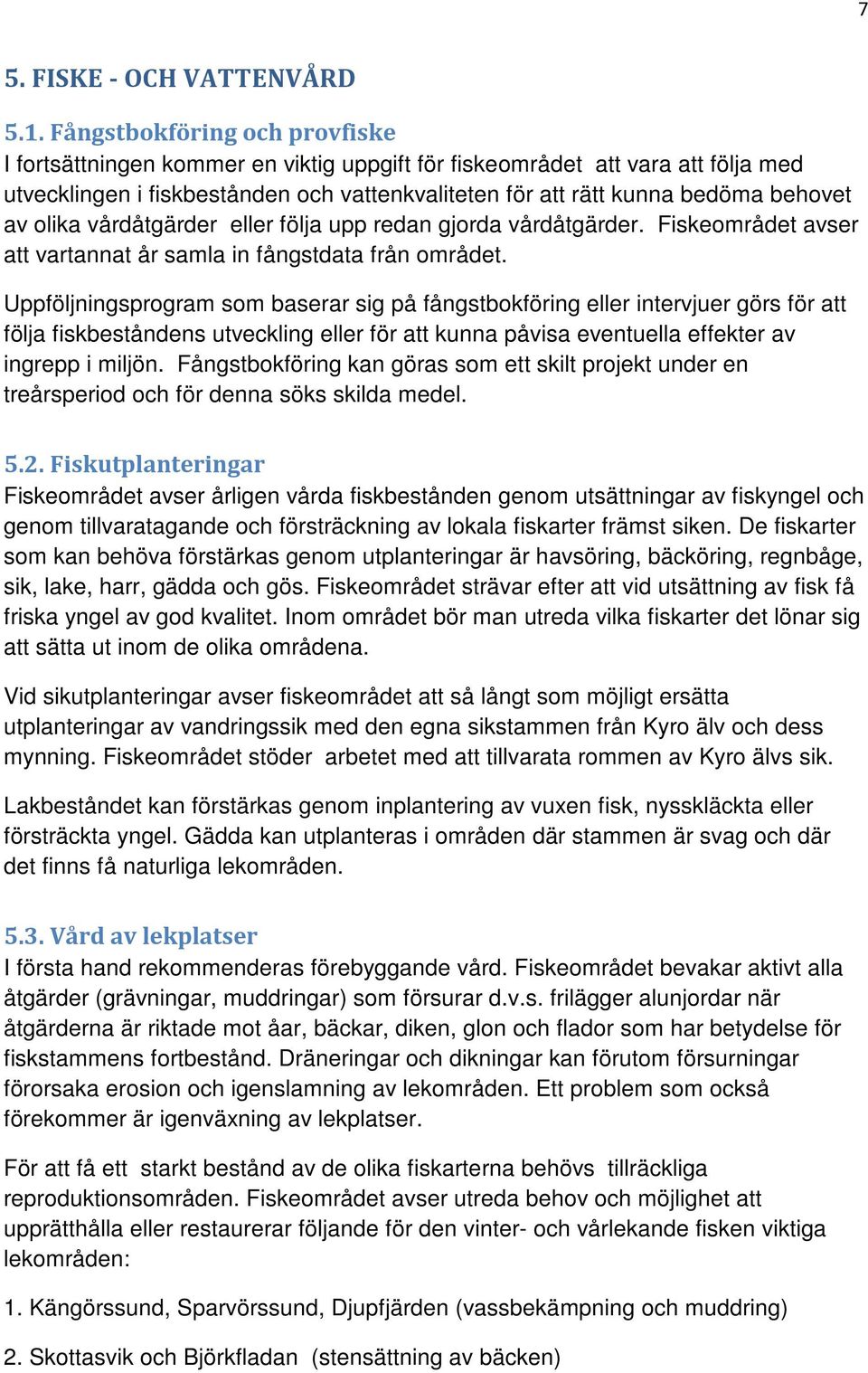 olika vårdåtgärder eller följa upp redan gjorda vårdåtgärder. Fiskeområdet avser att vartannat år samla in fångstdata från området.