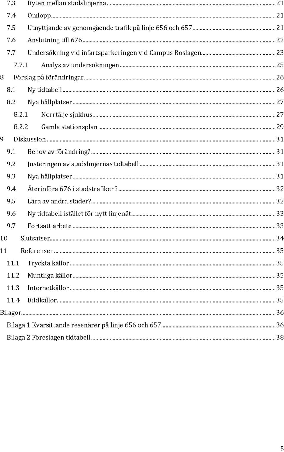 .. 27 8.2.2 Gamla stationsplan... 29 9 Diskussion... 31 9.1 Behov av förändring?... 31 9.2 Justeringen av stadslinjernas tidtabell... 31 9.3 Nya hållplatser... 31 9.4 Återinföra 676 i stadstrafiken?