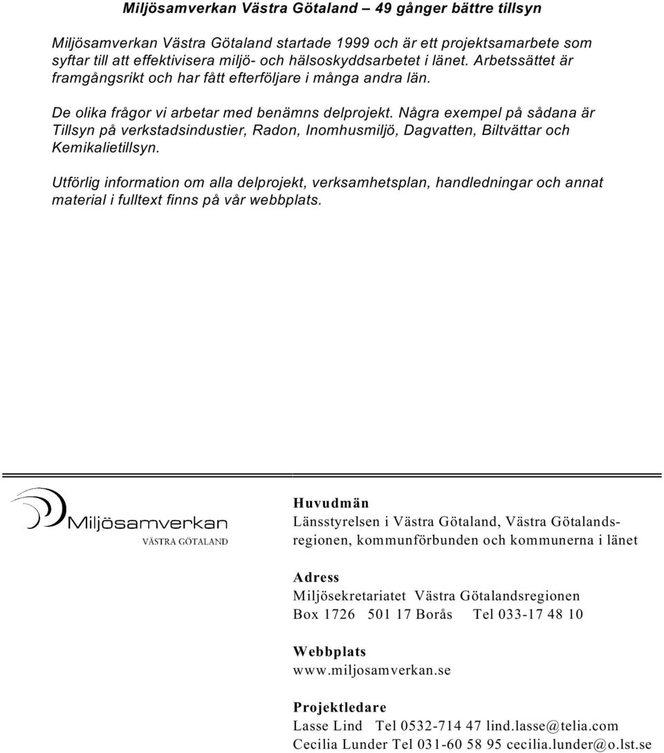 Några exempel på sådana är Tillsyn på verkstadsindustier, Radon, Inomhusmiljö, Dagvatten, Biltvättar och Kemikalietillsyn.