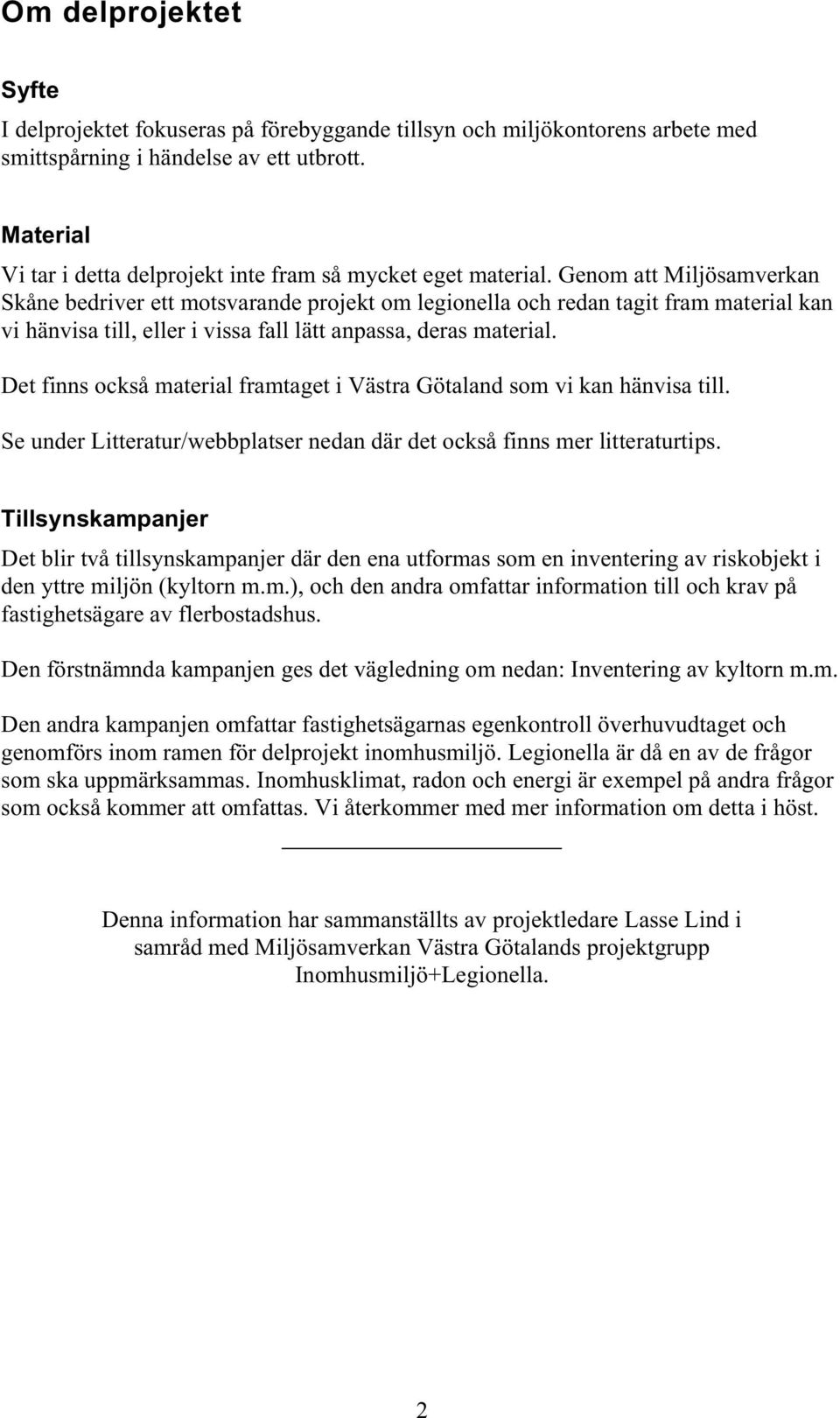 Genom att Miljösamverkan Skåne bedriver ett motsvarande projekt om legionella och redan tagit fram material kan vi hänvisa till, eller i vissa fall lätt anpassa, deras material.