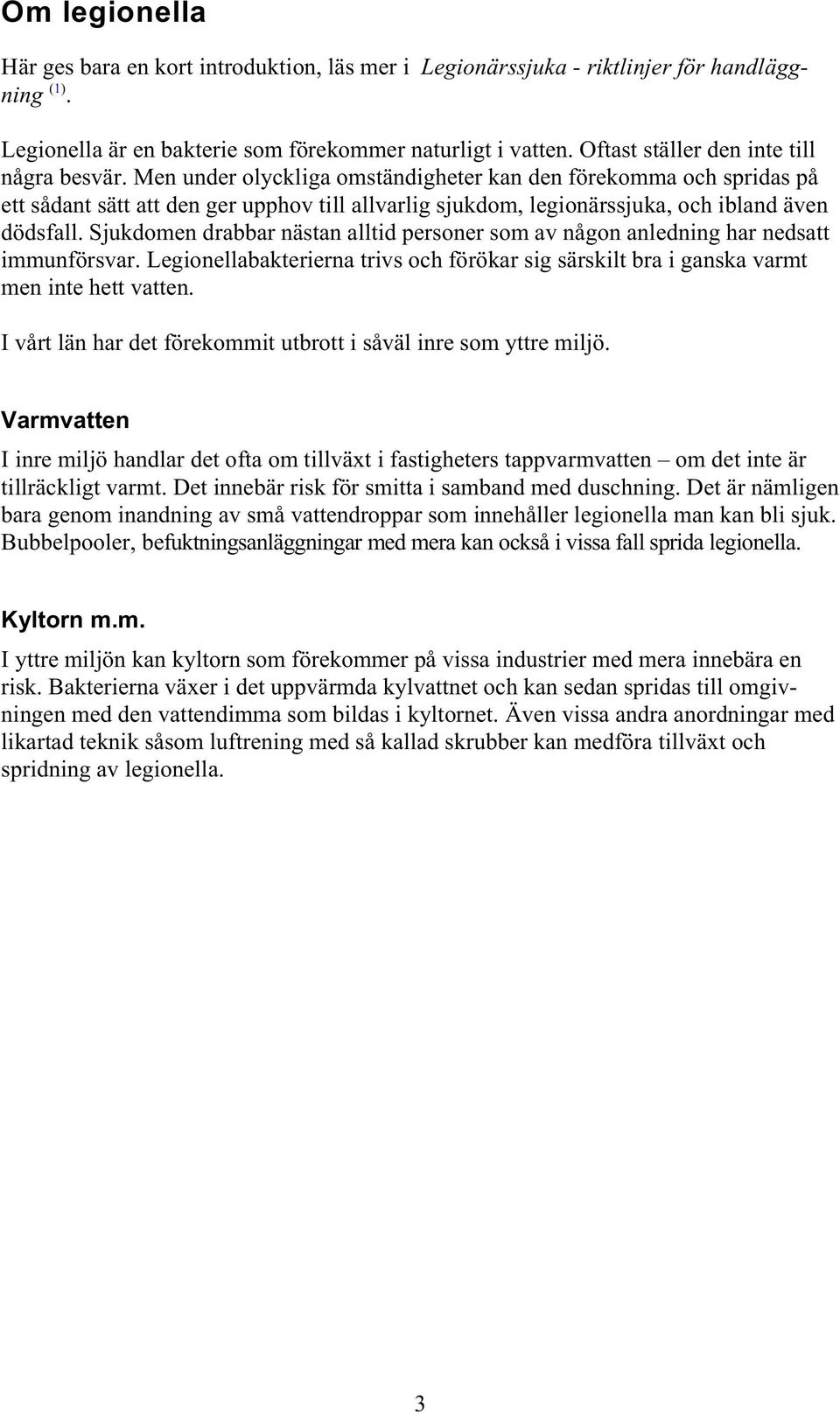 Men under olyckliga omständigheter kan den förekomma och spridas på ett sådant sätt att den ger upphov till allvarlig sjukdom, legionärssjuka, och ibland även dödsfall.