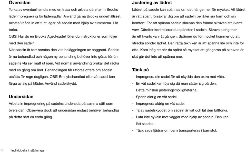 När sadeln är torr borstas den vita beläggningen av noggrant. Sadeln är nu behandlad och någon ny behandling behöver inte göras förrän sadelns yta ser matt ut igen.