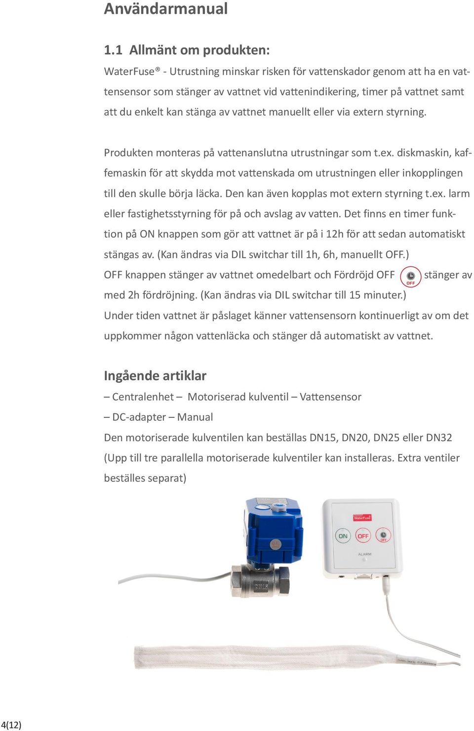 av vattnet manuellt eller via extern styrning. Produkten monteras på vattenanslutna utrustningar som t.ex. diskmaskin, kaffemaskin för att skydda mot vattenskada om utrustningen eller inkopplingen till den skulle börja läcka.