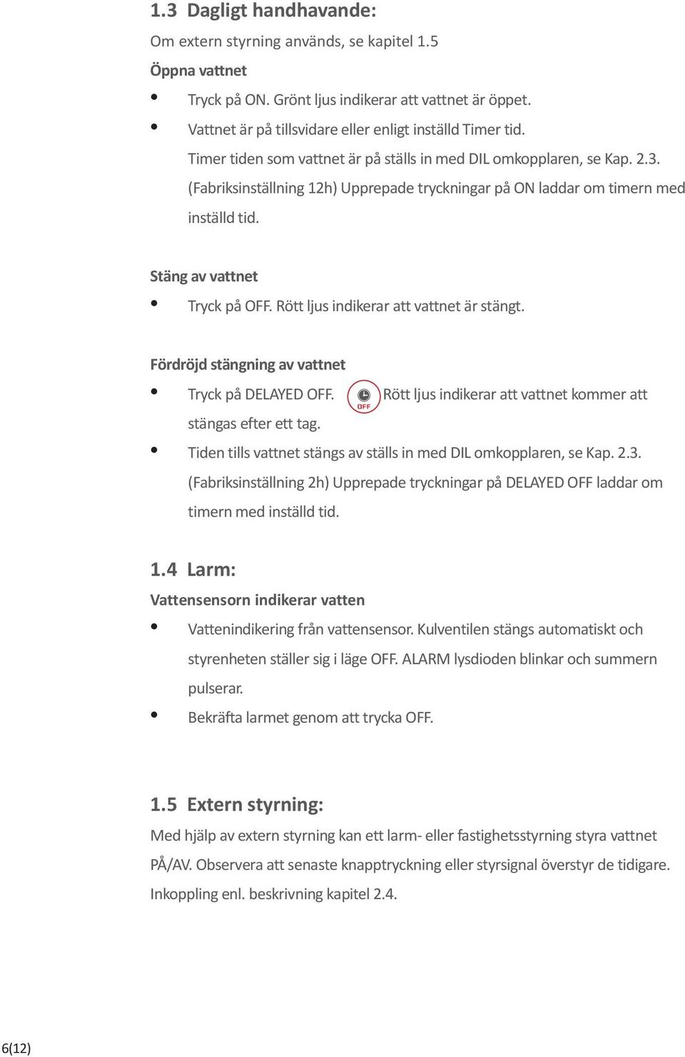 Rött ljus indikerar att vattnet är stängt. Fördröjd stängning av vattnet Tryck på DELAYED OFF. Rött ljus indikerar att vattnet kommer att stängas efter ett tag.