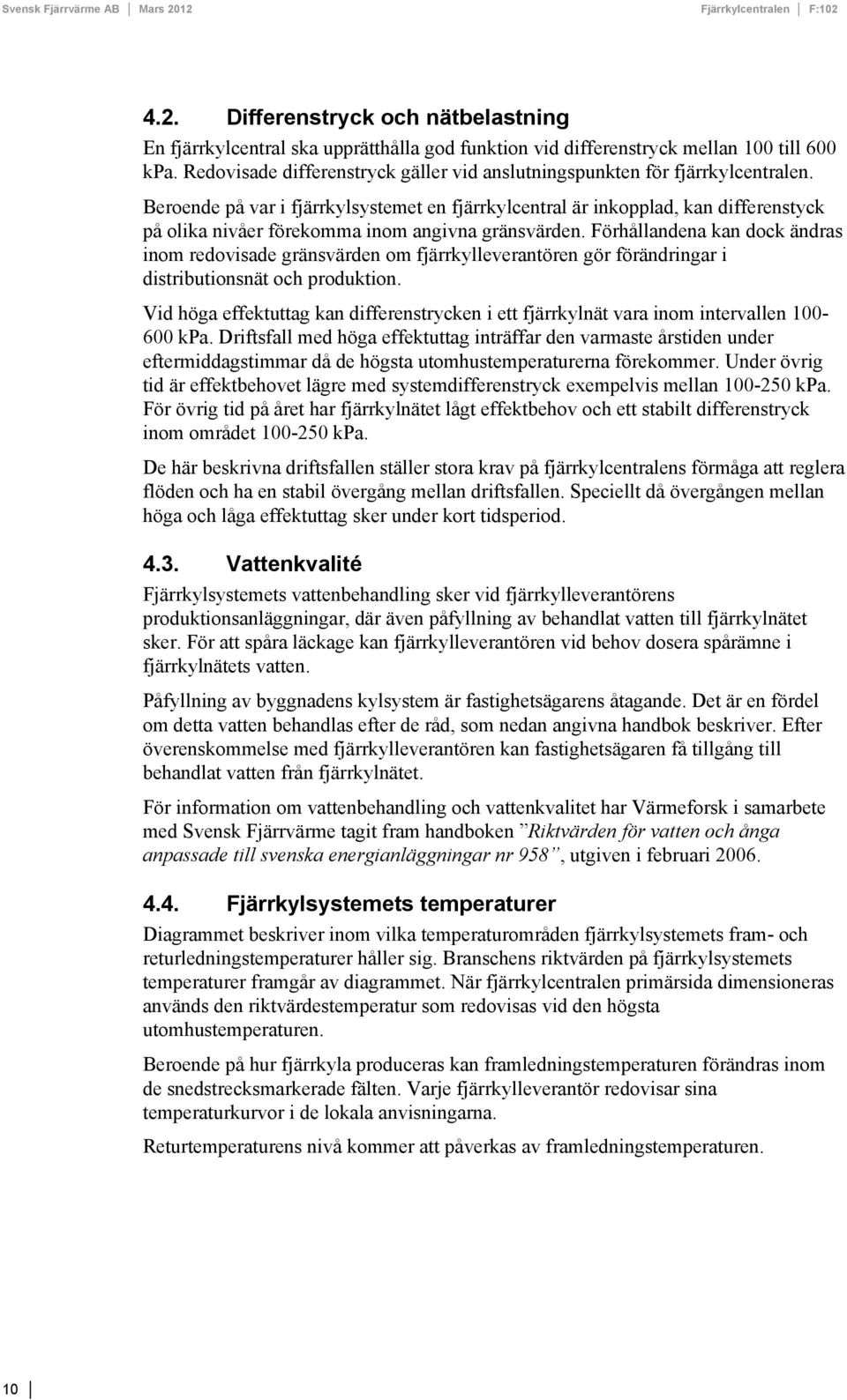 Beroende på var i fjärrkylsystemet en fjärrkylcentral är inkopplad, kan differenstyck på olika nivåer förekomma inom angivna gränsvärden.