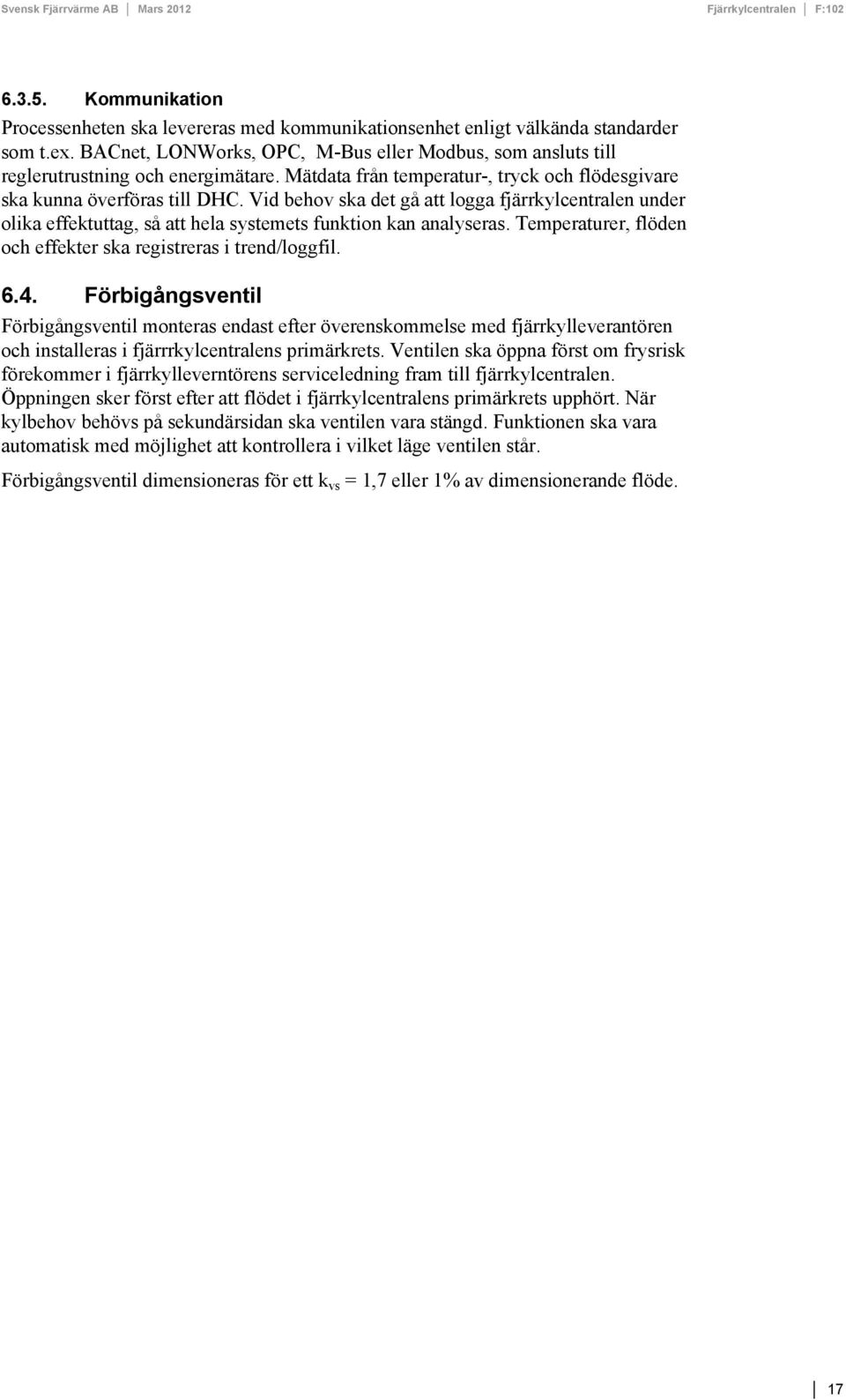 Vid behov ska det gå att logga fjärrkylcentralen under olika effektuttag, så att hela systemets funktion kan analyseras. Temperaturer, flöden och effekter ska registreras i trend/loggfil. 6.4.