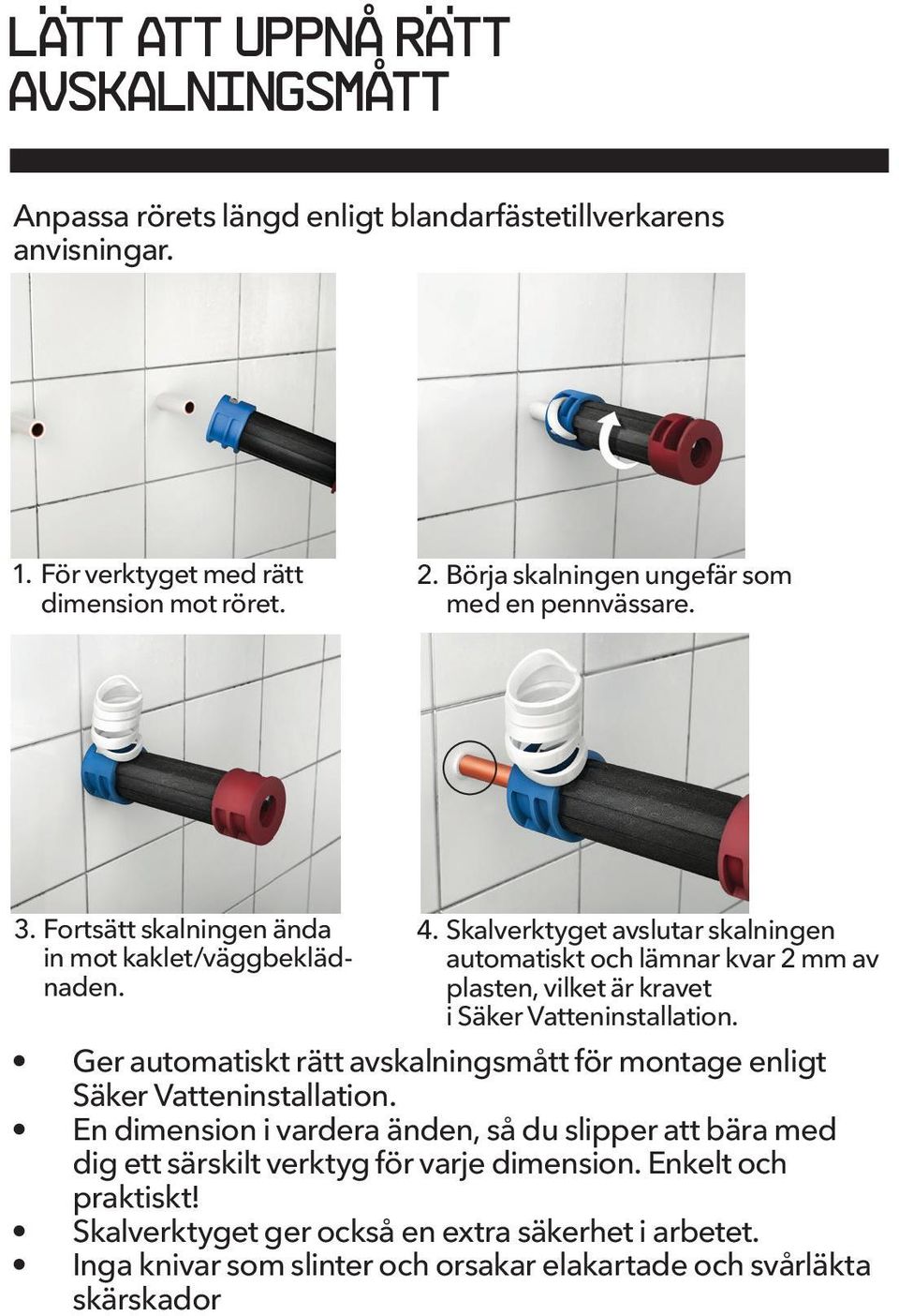 Skalverktyget avslutar skalningen automatiskt och lämnar kvar 2 av plasten, vilket är kravet i Säker Vatteninstallation.