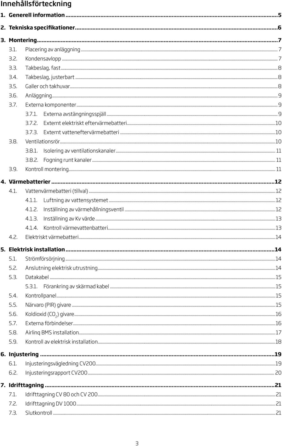 ...8.. Fogning runt kanaler....9. Kontroll montering.... Värmebatterier..... Vattenvärmebatteri (tillval)...... Luftning av vattensystemet...... Inställning av värmehållningsventil.