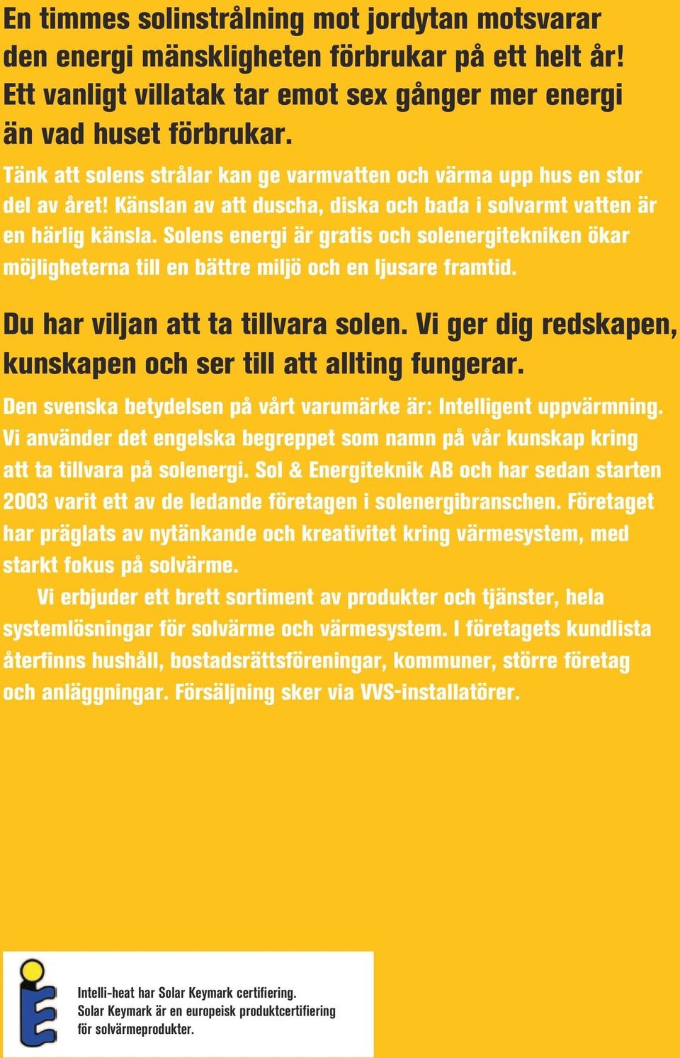 Solens energi är gratis och solenergitekniken ökar möjligheterna till en bättre miljö och en ljusare framtid. Du har viljan att ta tillvara solen.