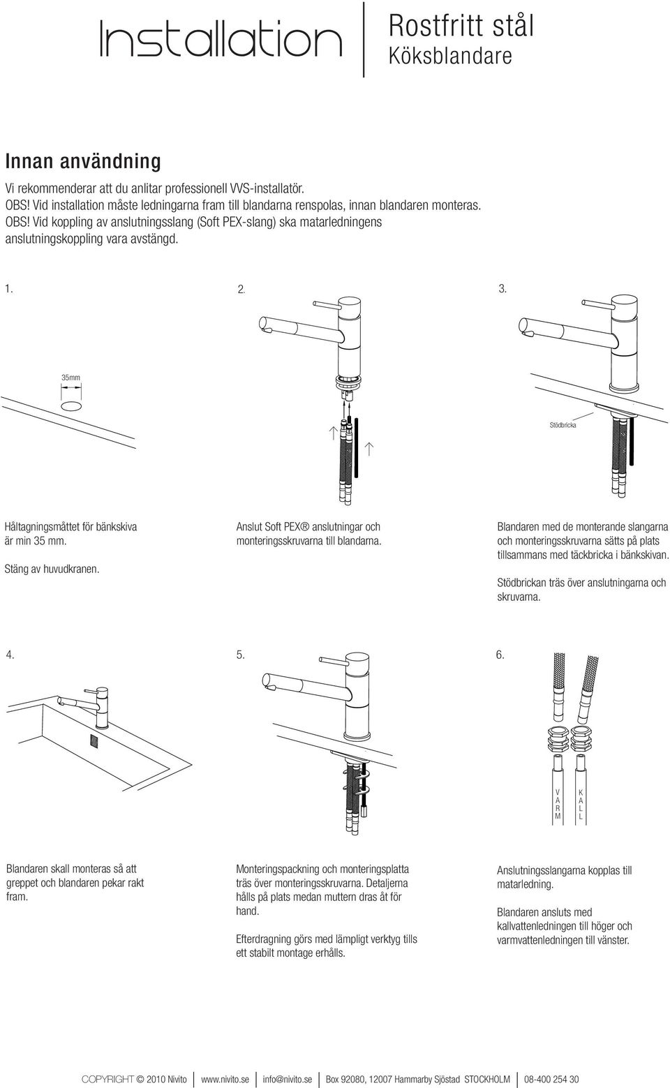 Vid koppling av anslutningsslang (Soft PEX-slang) ska matarledningens anslutningskoppling vara avstängd. 1. 2. 3. 35mm Stödbricka Håltagningsmåttet för bänkskiva är min 35 mm. Stäng av huvudkranen.