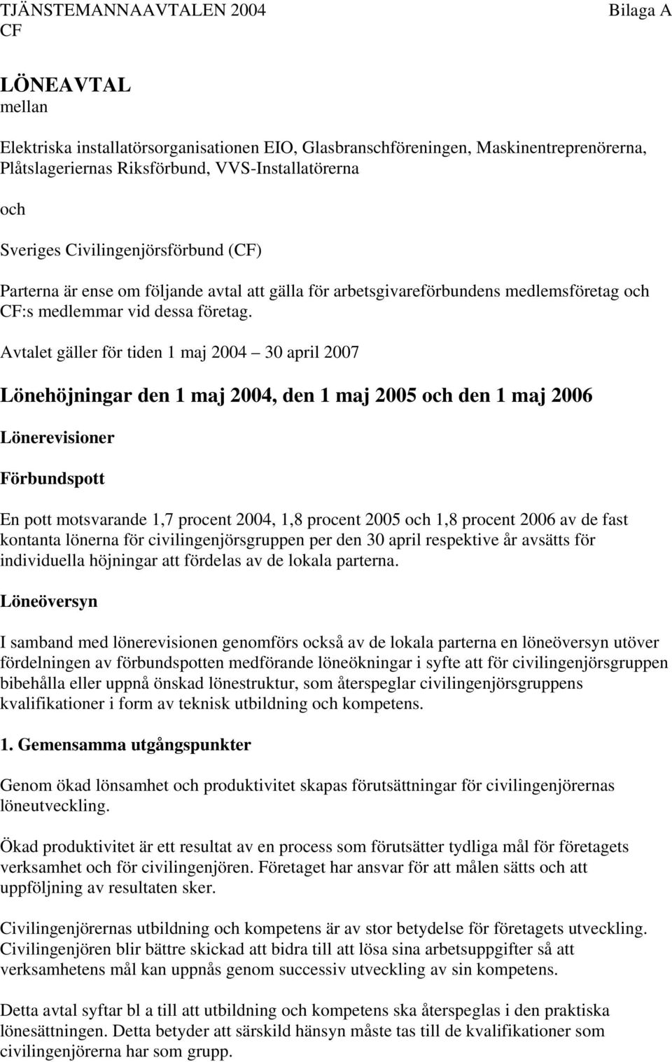 Avtalet gäller för tiden 1 maj 2004 30 april 2007 Lönehöjningar den 1 maj 2004, den 1 maj 2005 och den 1 maj 2006 Lönerevisioner Förbundspott En pott motsvarande 1,7 procent 2004, 1,8 procent 2005