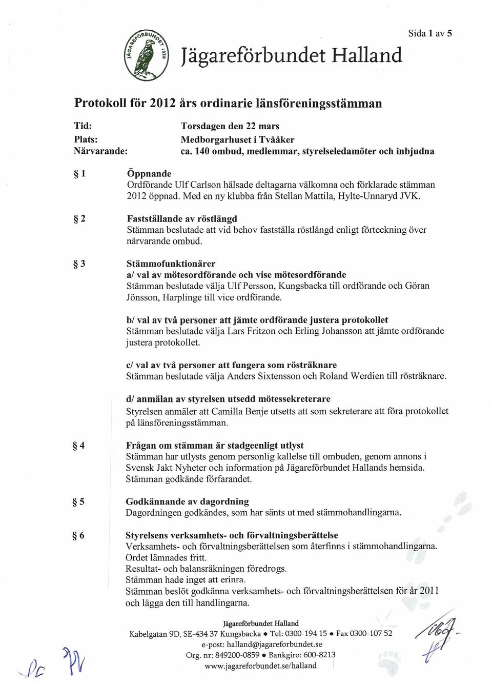 Med en ny klubba från Stellan Mattila, Hylte-Unnaryd JVK. 2 Fastställande av röstlängd Stämman beslutade att vid behov fastställa röstlängd enligt förteckning över närvarande ombud.