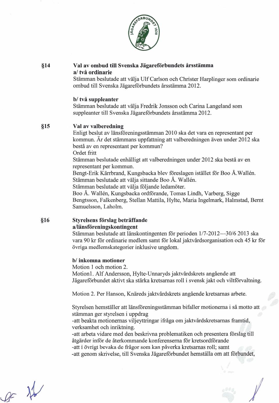 15 Val av valberedning Enligt beslut av länsföreningsstämman 2010 ska det vara en representant per kommun.