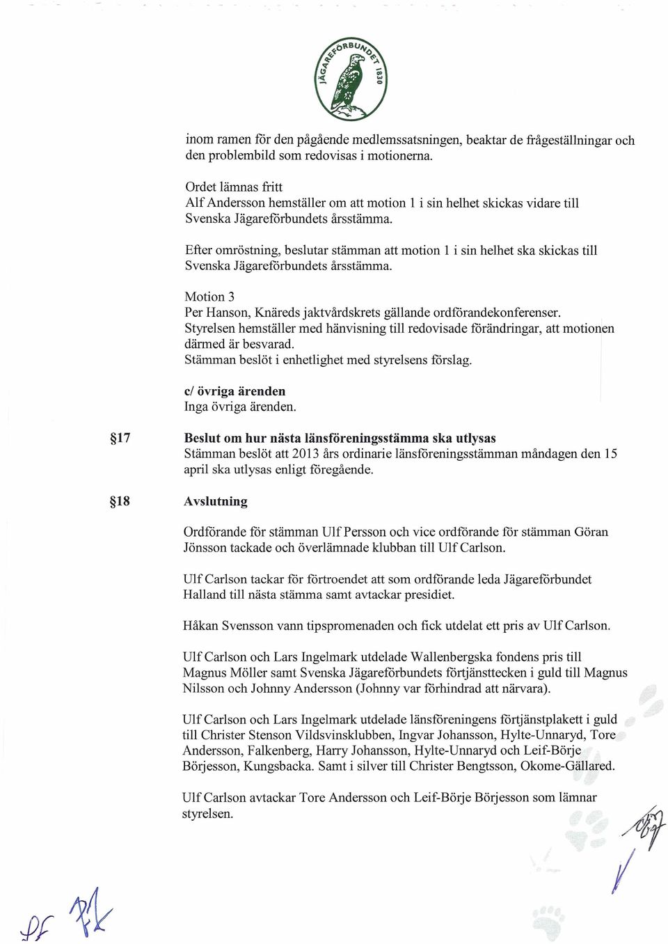 Efter omröstning, beslutar stämman att motion 1 i sin helhet ska skickas till Svenska Jägarefårbundets årsstämma. Motion 3 Per Hanson, Knäreds jaktvårdskrets gällande ordförandekonferenser.