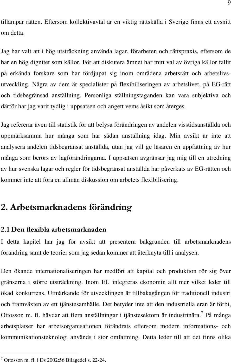 För att diskutera ämnet har mitt val av övriga källor fallit på erkända forskare som har fördjupat sig inom områdena arbetsrätt och arbetslivsutveckling.