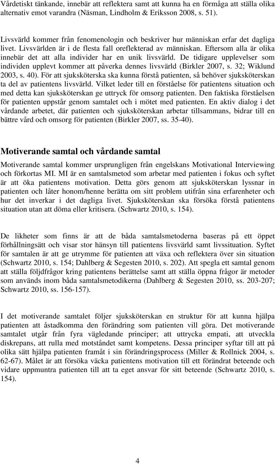 Eftersom alla är olika innebär det att alla individer har en unik livsvärld. De tidigare upplevelser som individen upplevt kommer att påverka dennes livsvärld (Birkler 2007, s. 32; Wiklund 2003, s.