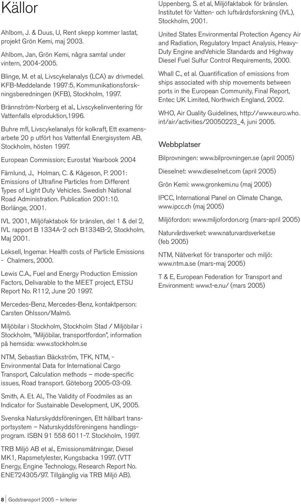 Buhre mfl, Livscykelanalys för kolkraft, Ett examensarbete 20 p utfört hos Vattenfall Energisystem AB, Stockholm, hösten 1997. European Commission; Eurostat Yearbook 2004 Färnlund, J., Holman, C.