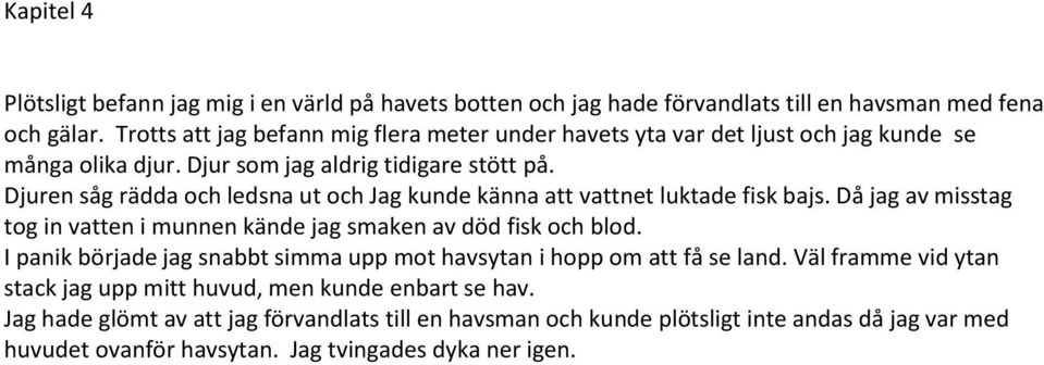 Djuren såg rädda och ledsna ut och Jag kunde känna att vattnet luktade fisk bajs. Då jag av misstag tog in vatten i munnen kände jag smaken av död fisk och blod.