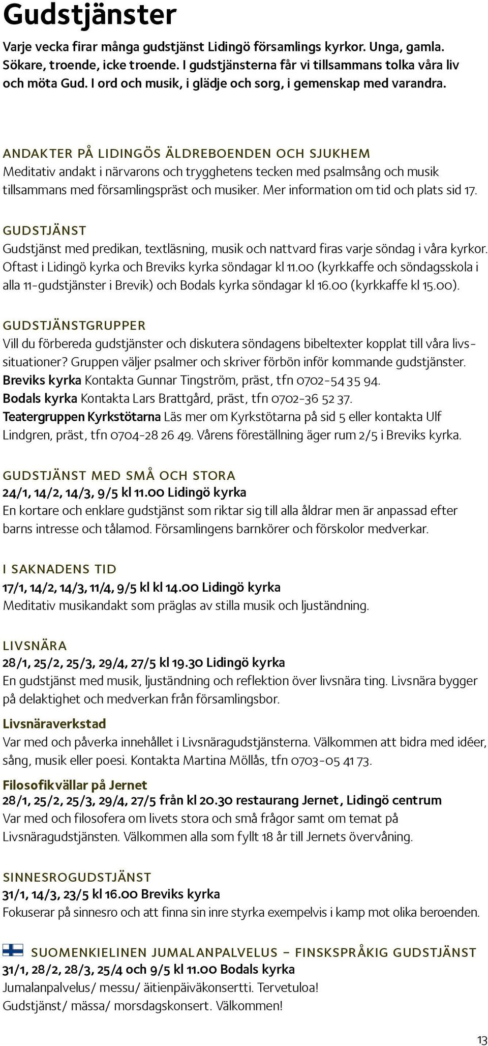 andakter på lidingös äldreboenden och sjukhem Meditativ andakt i närvarons och trygghetens tecken med psalmsång och musik tillsammans med församlingspräst och musiker.