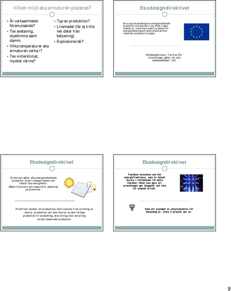 Lagen innebär att tillverkare måste ta hänsyn till energianvändning och andra miljöfaktorer redan när produkten formges. Ekodesignkraven i form av EUförordningar gäller för alla medlemsländer i EU.