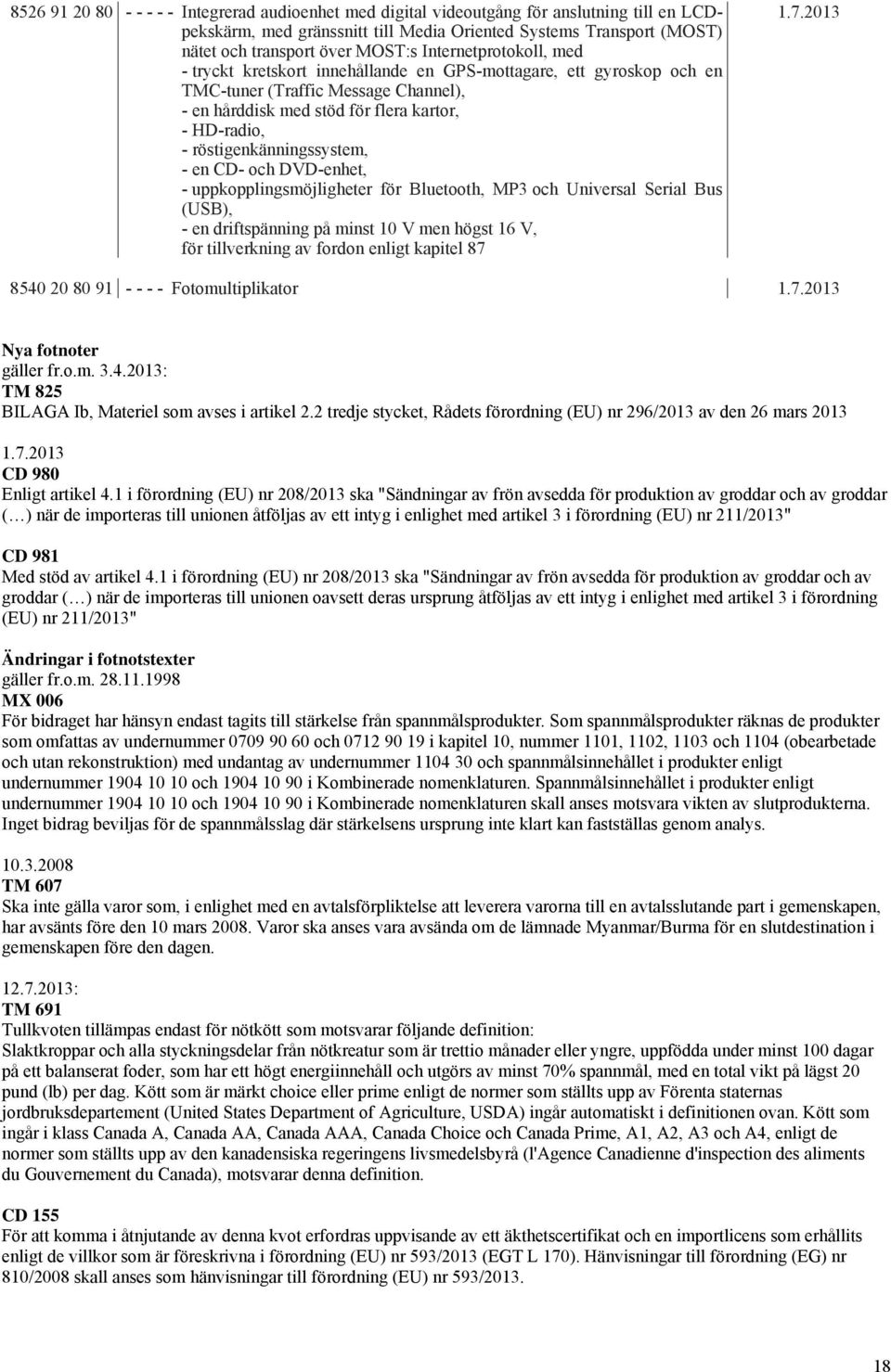 röstigenkänningssystem, - en CD- och DVD-enhet, - uppkopplingsmöjligheter för Bluetooth, MP3 och Universal Serial Bus (USB), - en driftspänning på minst 10 V men högst 16 V, för tillverkning av