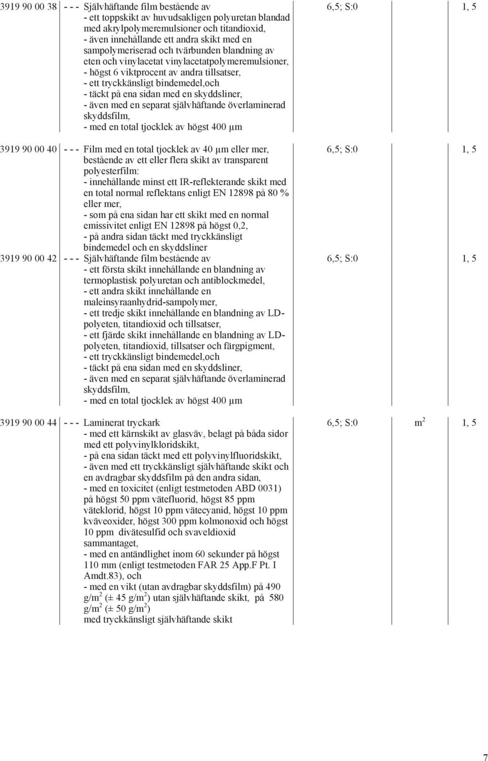 en skyddsliner, - även med en separat självhäftande överlaminerad skyddsfilm, - med en total tjocklek av högst 400 µm 3919 90 00 40 - - - Film med en total tjocklek av 40 µm eller mer, bestående av