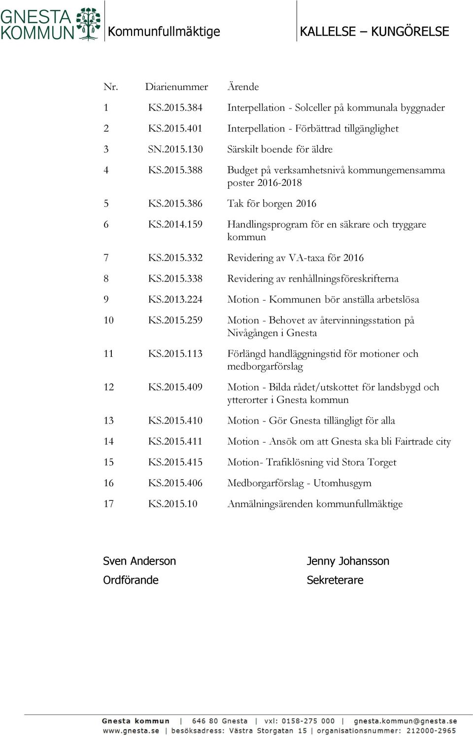 2015.338 Revidering av renhållningsföreskrifterna 9 KS.2013.224 Motion - Kommunen bör anställa arbetslösa 10 KS.2015.259 Motion - Behovet av återvinningsstation på Nivågången i Gnesta 11 KS.2015.113 Förlängd handläggningstid för motioner och medborgarförslag 12 KS.