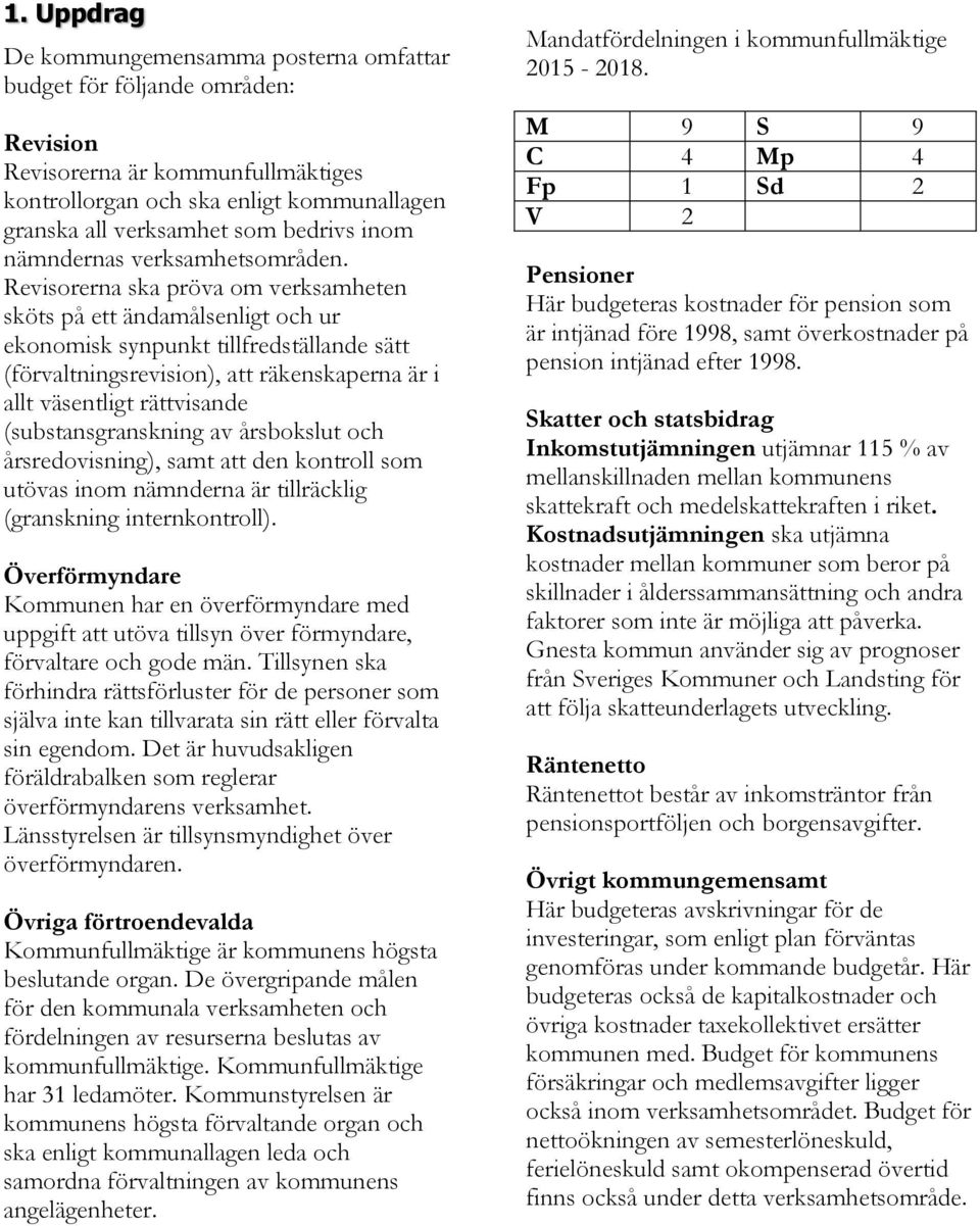 Revisorerna ska pröva om verksamheten sköts på ett ändamålsenligt och ur ekonomisk synpunkt tillfredställande sätt (förvaltningsrevision), att räkenskaperna är i allt väsentligt rättvisande