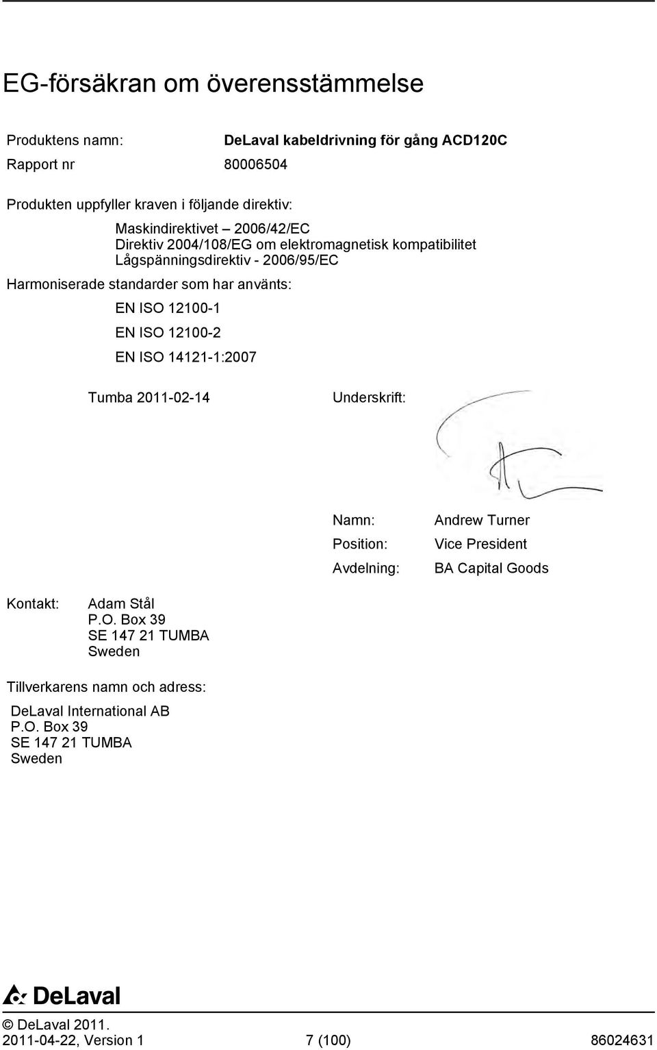 EN ISO 12100-1 EN ISO 12100-2 EN ISO 14121-1:2007 Tumba 2011-02-14 Underskrift: Namn: Position: vdelning: ndrew Turner Vice President B Capital Goods Kontakt: