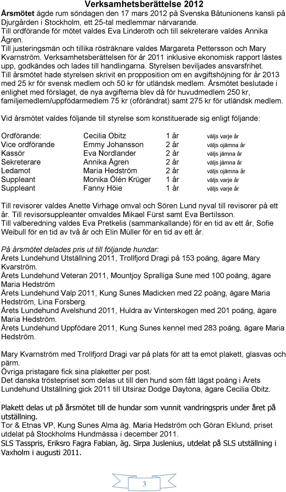 Verksamhetsberättelsen för år 2011 inklusive ekonomisk rapport lästes upp, godkändes och lades till handlingarna. Styrelsen beviljades ansvarsfrihet.