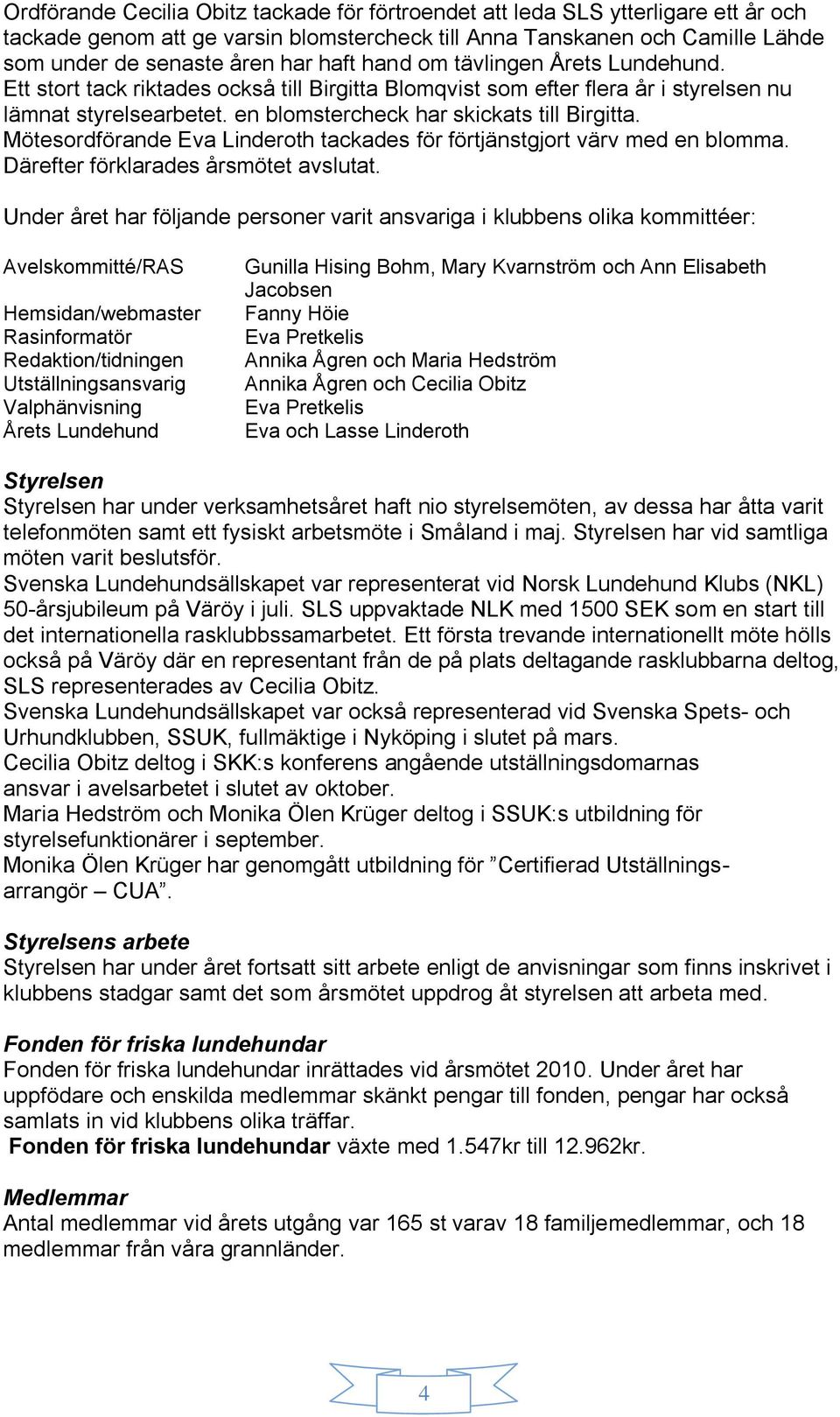 Mötesordförande Eva Linderoth tackades för förtjänstgjort värv med en blomma. Därefter förklarades årsmötet avslutat.