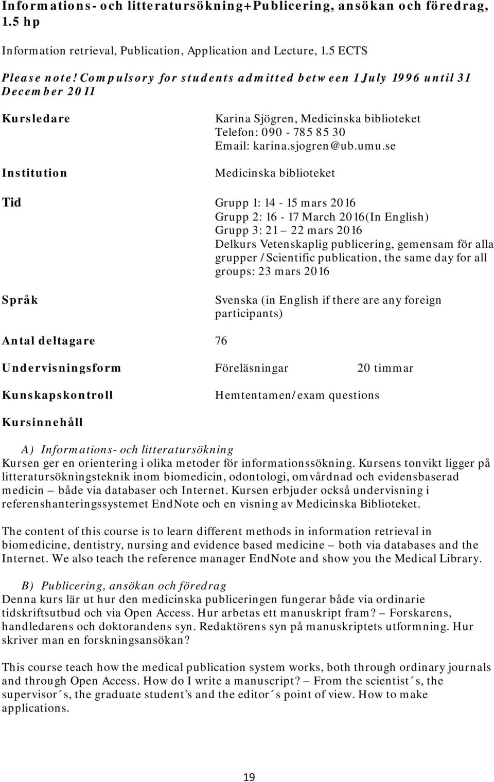 se Medicinska biblioteket Tid Grupp 1: 14-15 mars 2016 Grupp 2: 16-17 March 2016(In ) Grupp 3: 21 22 mars 2016 Delkurs Vetenskaplig publicering, gemensam för alla grupper /Scientific publication, the