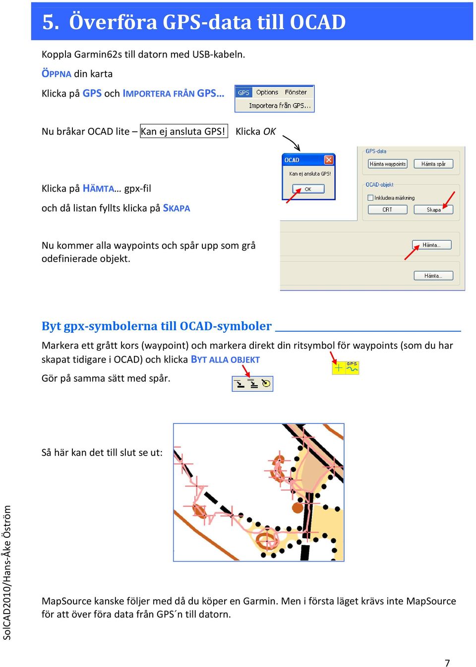 Byt gpx-symbolerna till OCAD-symboler Markera ett grått kors (waypoint) och markera direkt din ritsymbol för waypoints (som du har skapat tidigare i OCAD) och klicka BYT