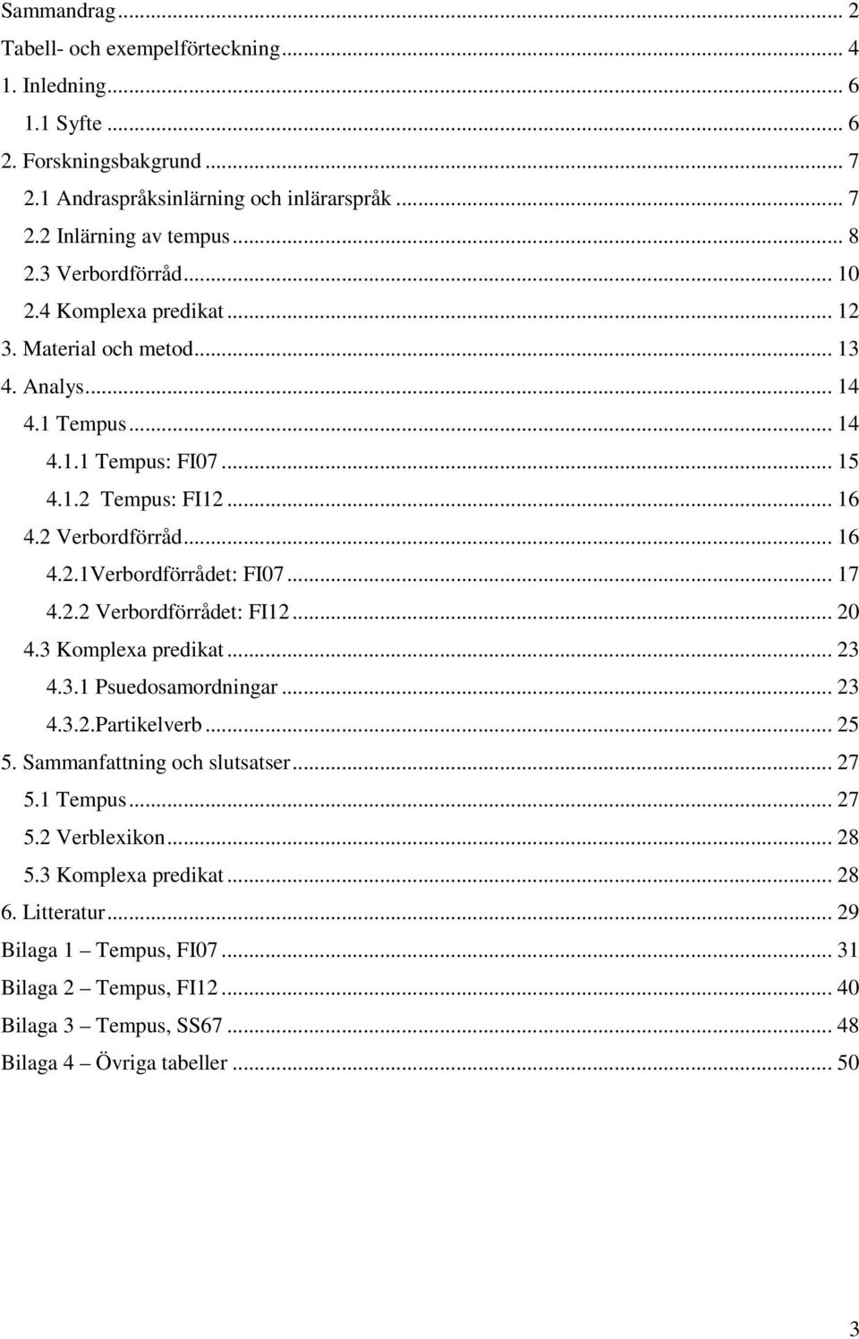 .. 17 4.2.2 Verbordförrådet: FI12... 20 4.3 Komplexa predikat... 23 4.3.1 Psuedosamordningar... 23 4.3.2.Partikelverb... 25 5. Sammanfattning och slutsatser... 27 5.1 Tempus... 27 5.2 Verblexikon.