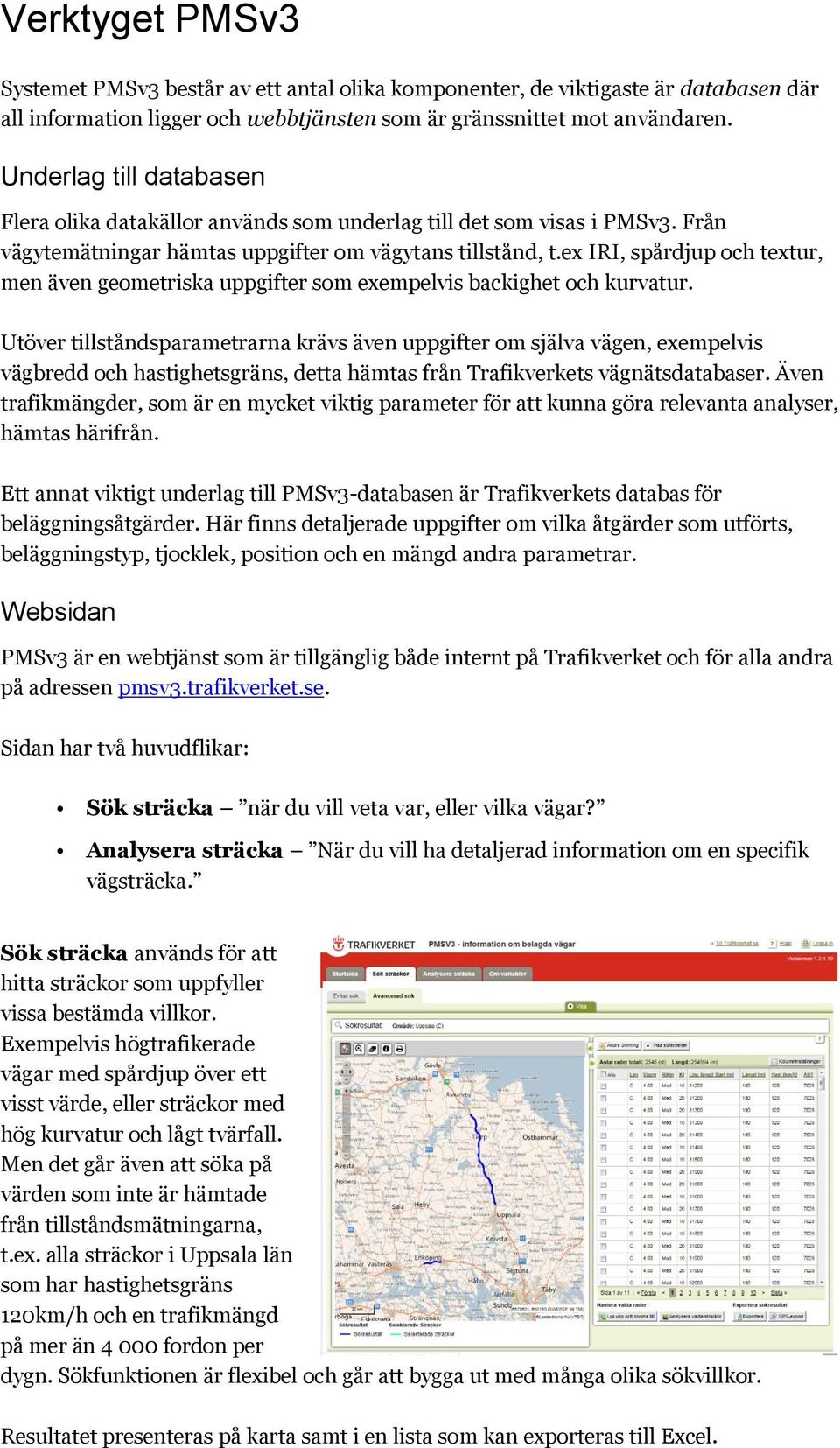 ex IRI, spårdjup och textur, men även geometriska uppgifter som exempelvis backighet och kurvatur.