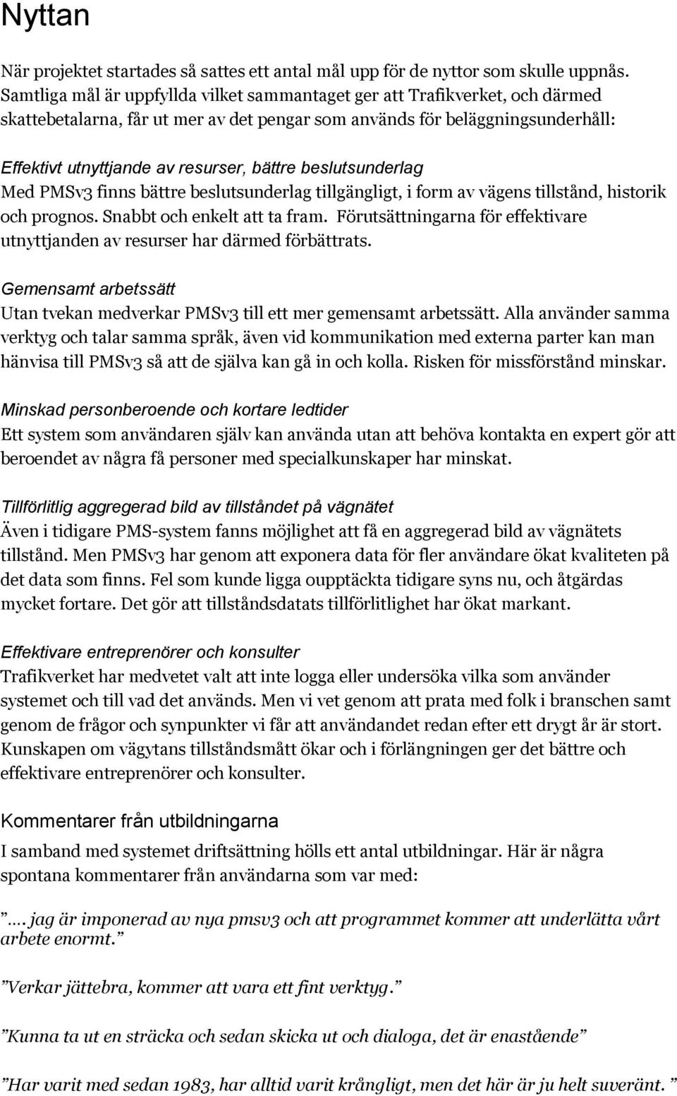 beslutsunderlag Med PMSv3 finns bättre beslutsunderlag tillgängligt, i form av vägens tillstånd, historik och prognos. Snabbt och enkelt att ta fram.