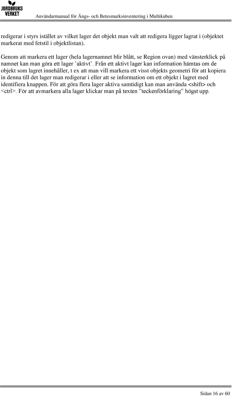 Från ett aktivt lager kan information hämtas om de objekt som lagret innehåller, t ex att man vill markera ett visst objekts geometri för att kopiera in denna till det lager