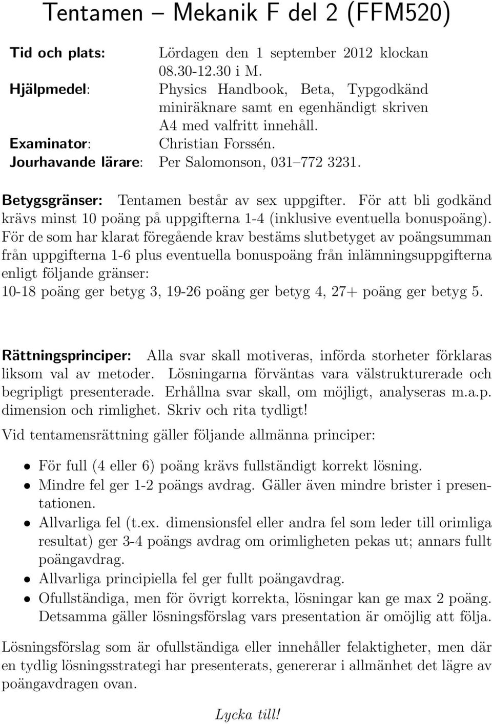 Betygsgränser: Tentamen består av sex uppgifter. För att bli godkänd krävs minst 10 poäng på uppgifterna 1-4 (inklusive eventuella bonuspoäng).