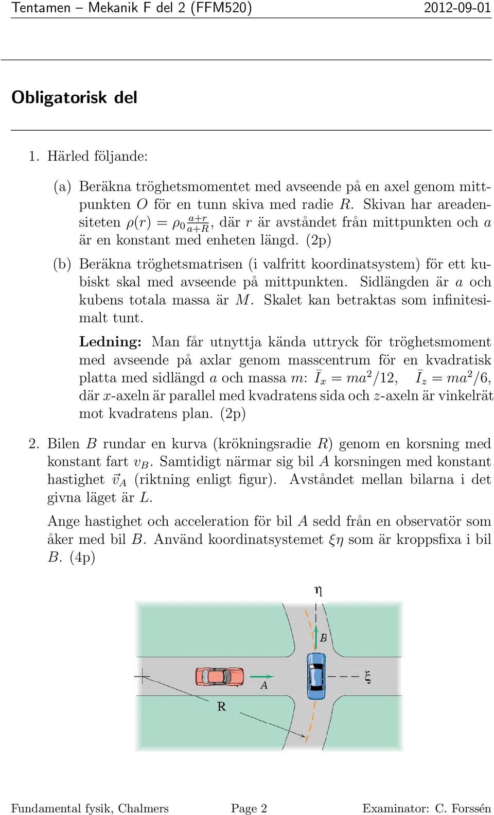 (2p) (b) Beräkna tröghetsmatrisen (i valfritt koordinatsystem) för ett kubiskt skal med avseende på mittpunkten. Sidlängden är a och kubens totala massa är M.