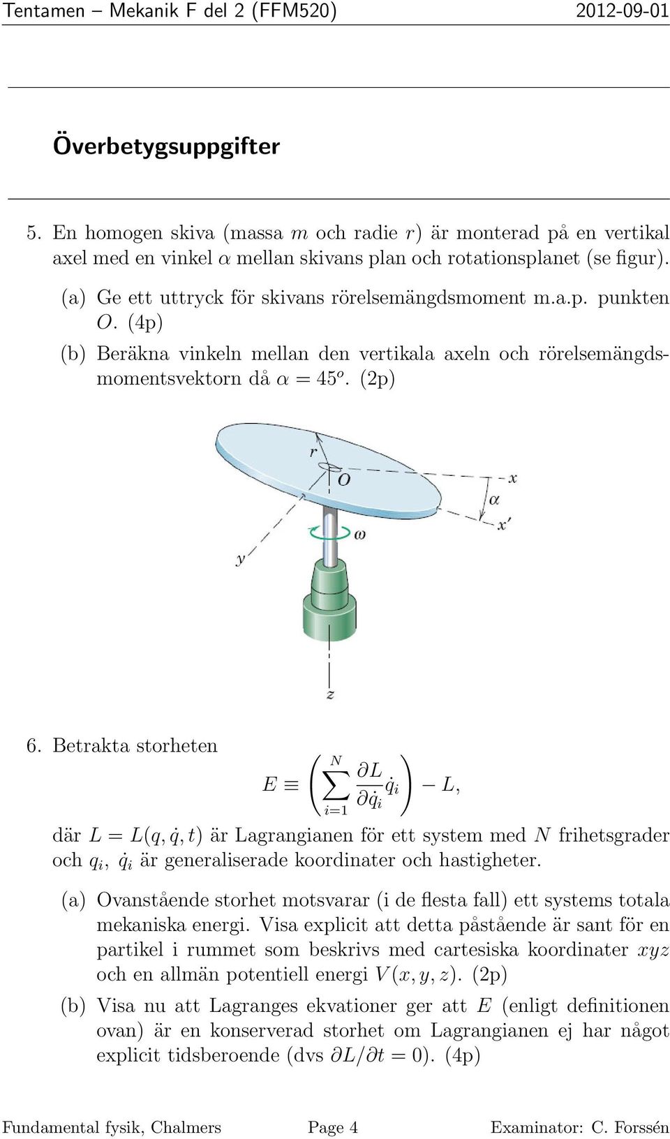 (4p) (b) Beräkna vinkeln mellan den vertikala axeln och rörelsemängdsmomentsvektorn då α = 45 o. (2p) 6.