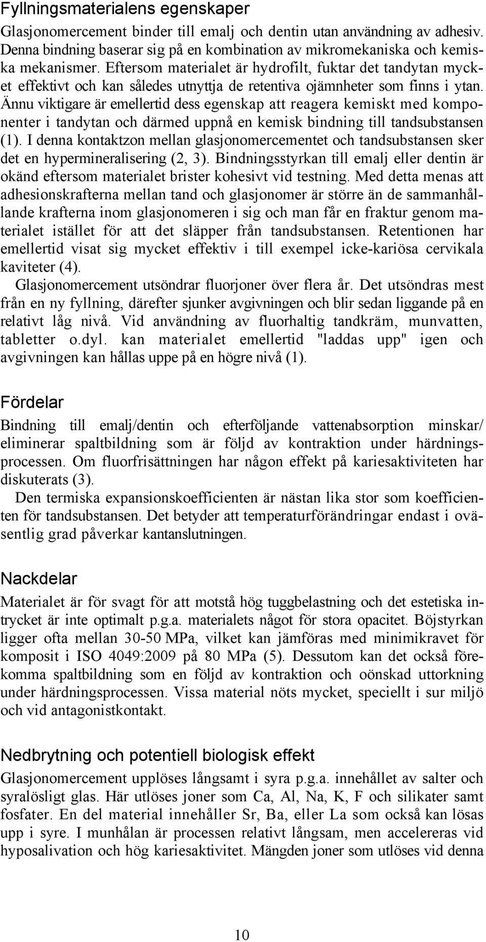 Ännu viktigare är emellertid dess egenskap att reagera kemiskt med komponenter i tandytan och därmed uppnå en kemisk bindning till tandsubstansen (1).