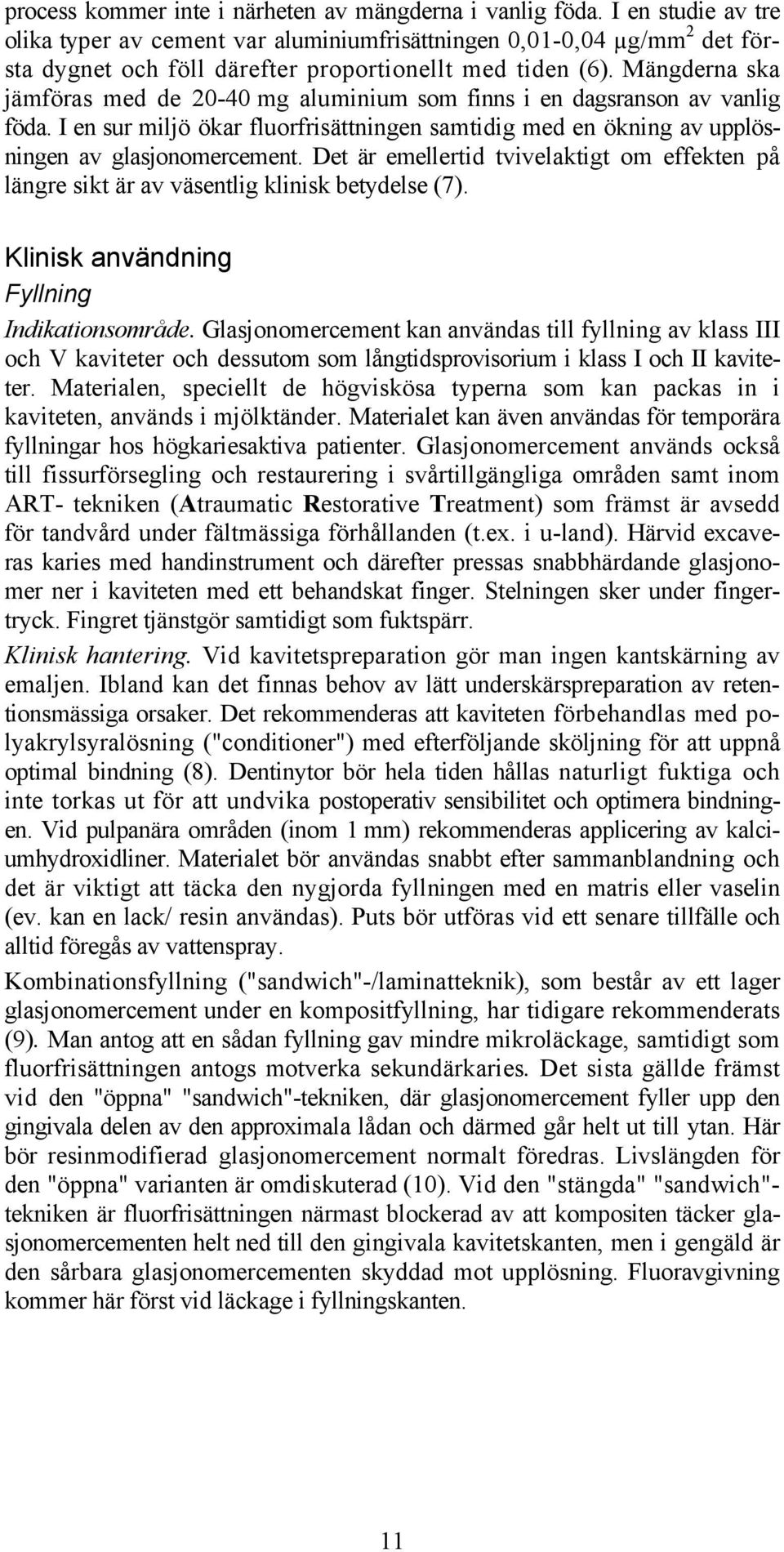 Mängderna ska jämföras med de 20-40 mg aluminium som finns i en dagsranson av vanlig föda. I en sur miljö ökar fluorfrisättningen samtidig med en ökning av upplösningen av glasjonomercement.