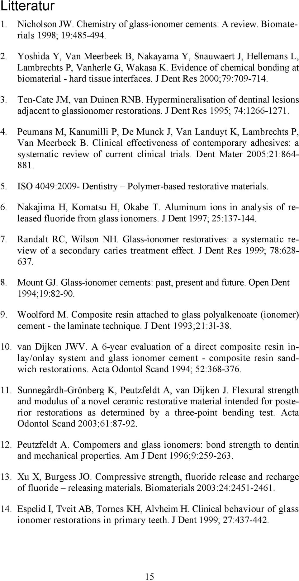 3. Ten-Cate JM, van Duinen RNB. Hypermineralisation of dentinal lesions adjacent to glassionomer restorations. J Dent Res 1995; 74:1266-1271. 4.