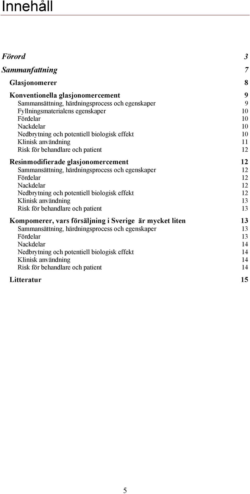 12 Fördelar 12 Nackdelar 12 Nedbrytning och potentiell biologisk effekt 12 Klinisk användning 13 Risk för behandlare och patient 13 Kompomerer, vars försäljning i Sverige är mycket liten 13