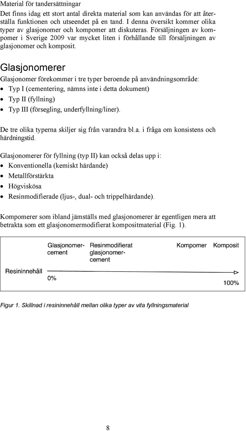Glasjonomerer Glasjonomer förekommer i tre typer beroende på användningsområde: Typ I (cementering, nämns inte i detta dokument) Typ II (fyllning) Typ III (försegling, underfyllning/liner).