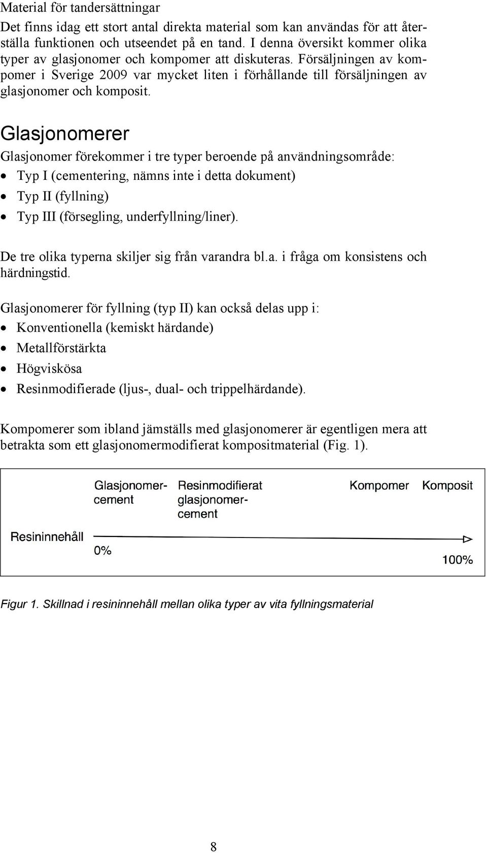 Glasjonomerer Glasjonomer förekommer i tre typer beroende på användningsområde: Typ I (cementering, nämns inte i detta dokument) Typ II (fyllning) Typ III (försegling, underfyllning/liner).