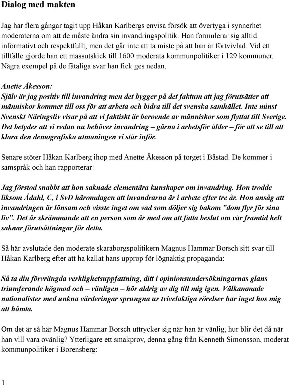 Vid ett tillfälle gjorde han ett massutskick till 1600 moderata kommunpolitiker i 129 kommuner. Några exempel på de fåtaliga svar han fick ges nedan.