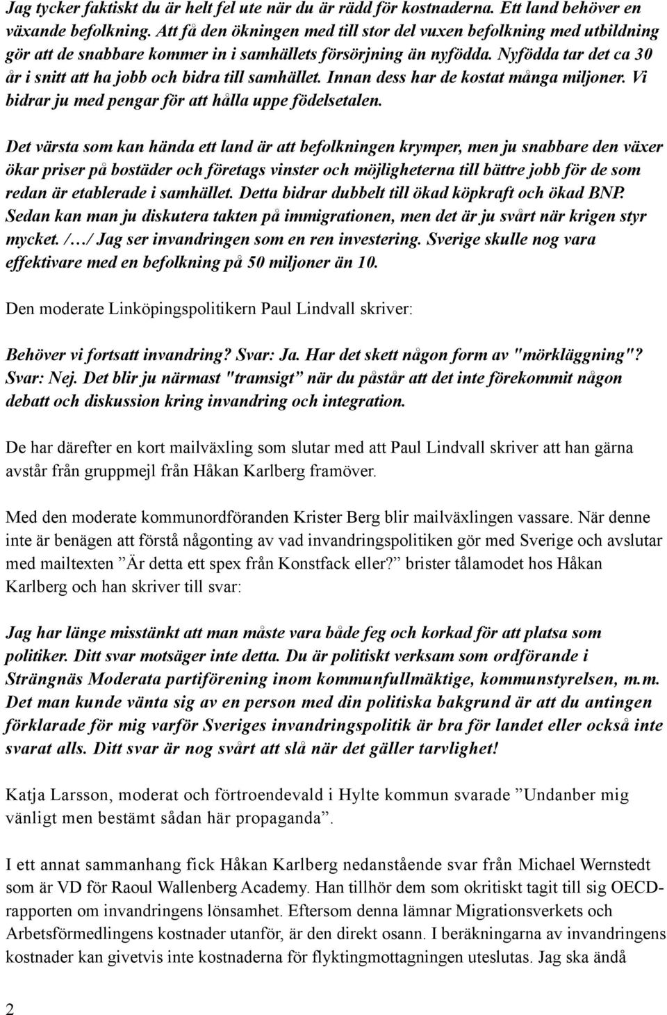 Nyfödda tar det ca 30 år i snitt att ha jobb och bidra till samhället. Innan dess har de kostat många miljoner. Vi bidrar ju med pengar för att hålla uppe födelsetalen.